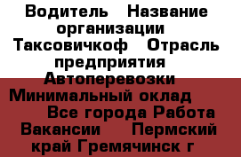 Водитель › Название организации ­ Таксовичкоф › Отрасль предприятия ­ Автоперевозки › Минимальный оклад ­ 70 000 - Все города Работа » Вакансии   . Пермский край,Гремячинск г.